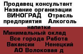 Продавец-консультант › Название организации ­ ВИНОГРАД › Отрасль предприятия ­ Алкоголь, напитки › Минимальный оклад ­ 1 - Все города Работа » Вакансии   . Ненецкий АО,Волоковая д.